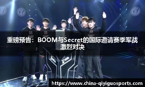 重磅预告：BOOM与Secret的国际邀请赛季军战激烈对决